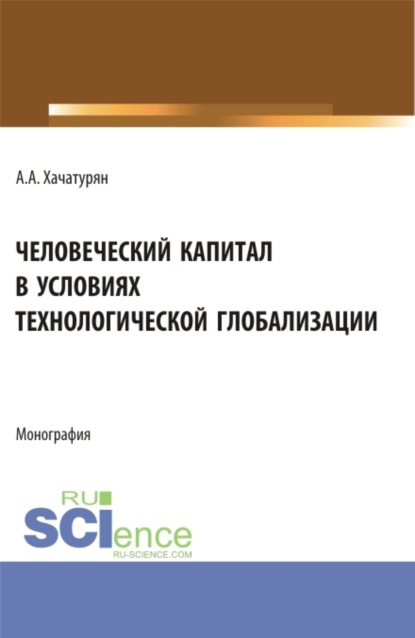 Человеческий капитал в условиях технологической глобализации. (Аспирантура, Бакалавриат, Магистратура). Монография.