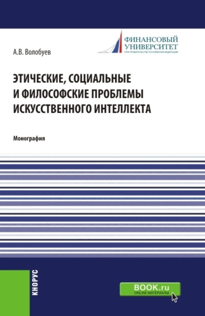 Этические, социальные и философские проблемы искусственного интеллекта. (Аспирантура, Бакалавриат, Магистратура). Монография.
