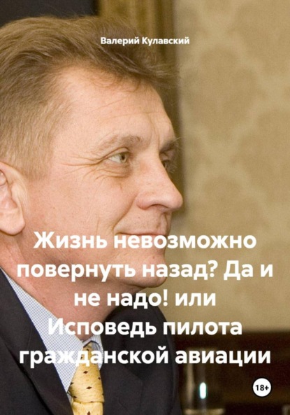 Жизнь невозможно повернуть назад? Да и не надо! или Исповедь пилота гражданской авиации