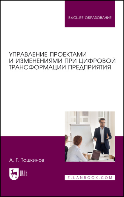 Управление проектами и изменениями при цифровой трансформации предприятия. Учебное пособие для вузов. 2-е издание, стереотипное