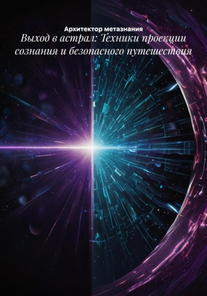Выход в астрал: Техники проекции сознания и безопасного путешествия