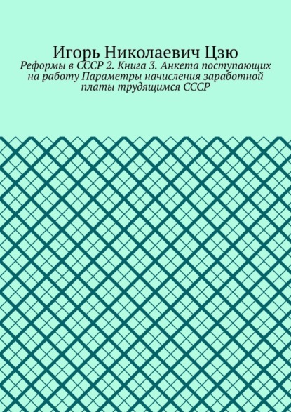 Реформы в СССР 2. Книга 3. Анкета поступающих на работу Параметры начисления заработной платы трудящимся СССР