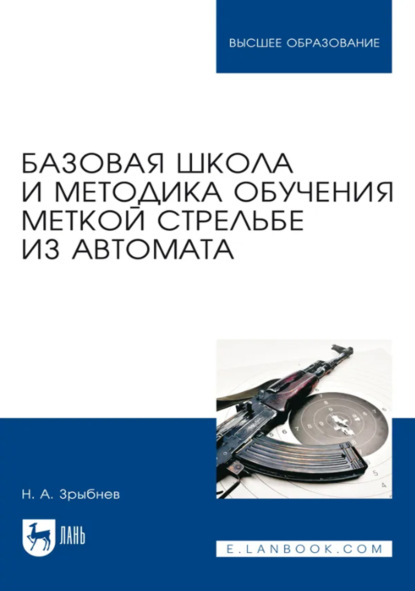 Базовая школа и методика обучения меткой стрельбе из автомата. Учебное пособие для вузов. 5-е издание, стереотипное