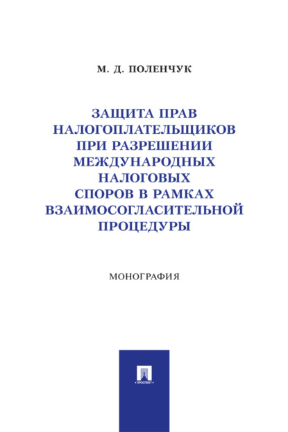 Защита прав налогоплательщиков при разрешении международных налоговых споров в рамках взаимосогласительной процедуры. Монография