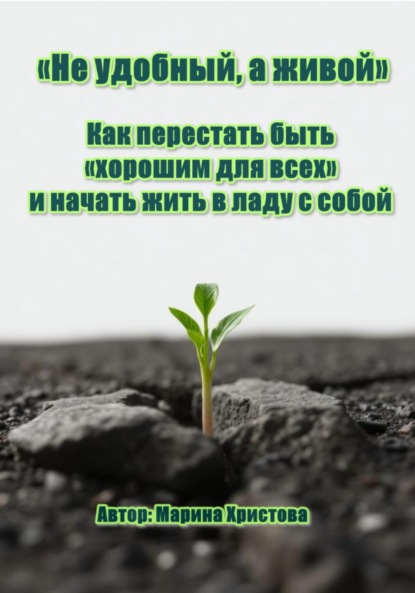 «Не удобный, а живой» Как перестать быть «хорошим для всех» и начать жить в ладу с собой