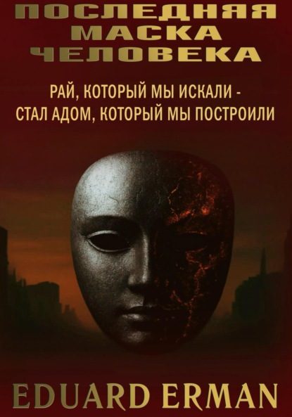 Последняя маска человека. Рай, который мы искали – стал адом, который мы построили