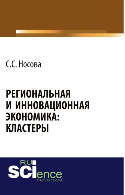 Региональная и инновационная экономика: кластеры. (Аспирантура, Бакалавриат, Магистратура). Монография.