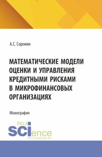 Математические модели оценки и управления кредитными рисками в микрофинансовых организациях. (Аспирантура, Магистратура). Монография.