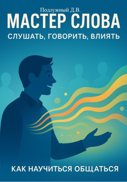 Мастер слова: слушать, говорить, влиять. Как научиться общаться
