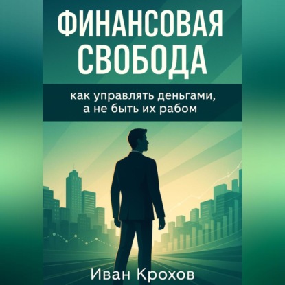 Финансовая свобода: как управлять деньгами, а не быть их рабом