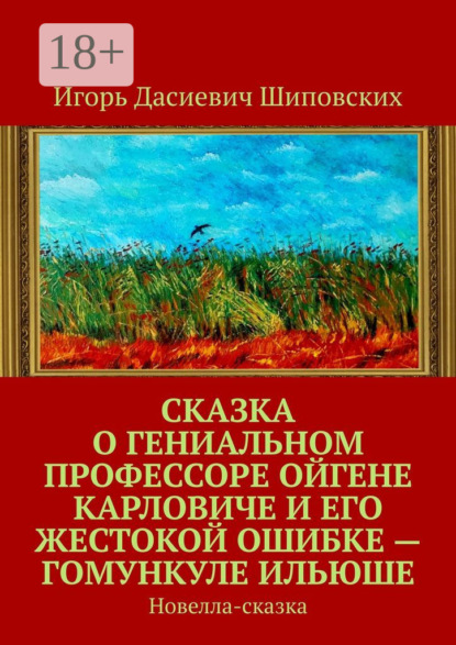 Сказка о гениальном профессоре Ойгене Карловиче и его жестокой ошибке – гомункуле Ильюше. Новелла-сказка