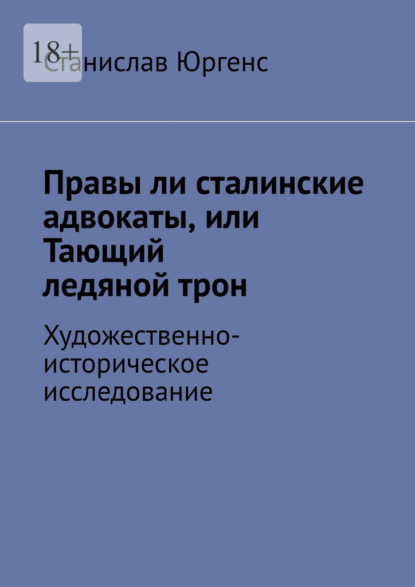 Правы ли сталинские адвокаты, или Тающий ледяной трон. Художественно-историческое исследование