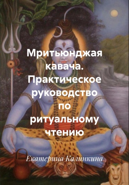 Мритьюнджая кавача. Практическое руководство по ритуальному чтению