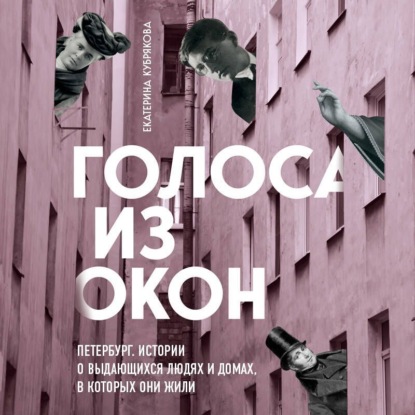 Голоса из окон: Петербург. Истории о выдающихся людях и домах, в которых они жили