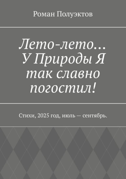 Лето-лето… У Природы Я так славно погостил! Стихи, 2025 год, июль – сентябрь.
