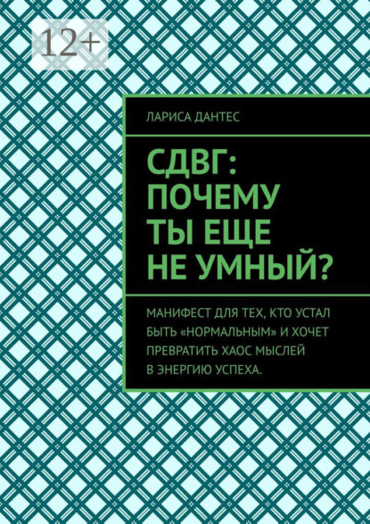 СДВГ: почему ты еще не умный? Манифест для тех, кто устал быть «нормальным» и хочет превратить хаос мыслей в энергию успеха