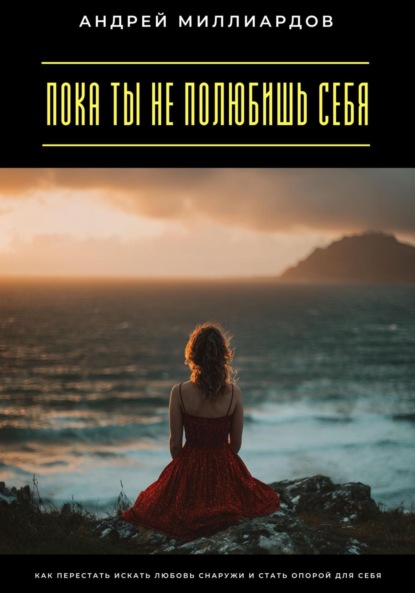 Пока ты не полюбишь себя. Как перестать искать любовь снаружи и стать опорой для себя