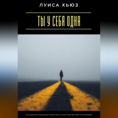 Ты у себя одна. Как перестать спасать всех, кроме себя, и начать жить для себя по-настоящему