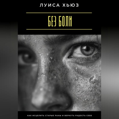 Без боли. Как исцелить старые раны и вернуть радость себе