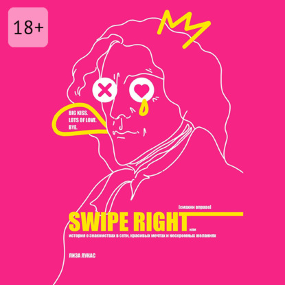 Swipe Right [Смахни вправо]. Или История о знакомствах в сети, красивых мечтах и нескромных желаниях