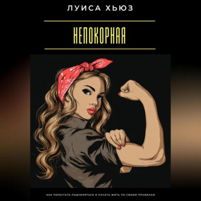 Непокорная. Как перестать подчиняться и начать жить по своим правилам