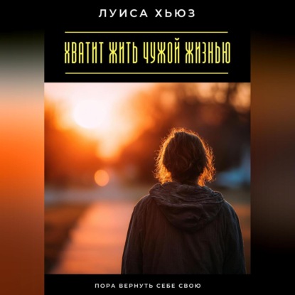 Хватит жить чужой жизнью. Пора вернуть себе свою
