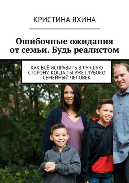 Ошибочные ожидания от семьи. Будь реалистом. Как всё исправить в лучшую сторону, когда ты уже глубоко семейный человек