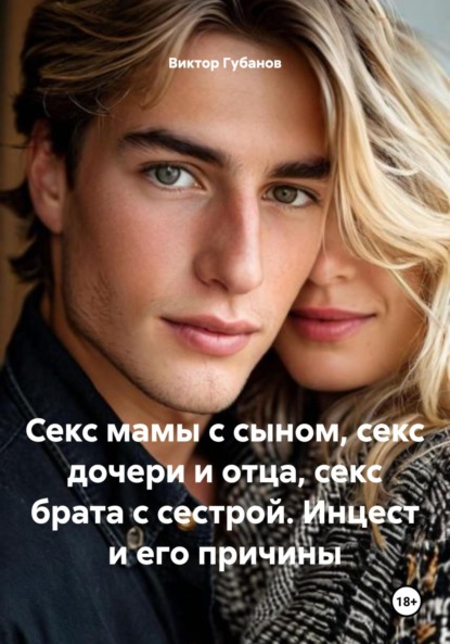 Секс мамы с сыном, секс дочери и отца, секс брата с сестрой. Инцест и его причины