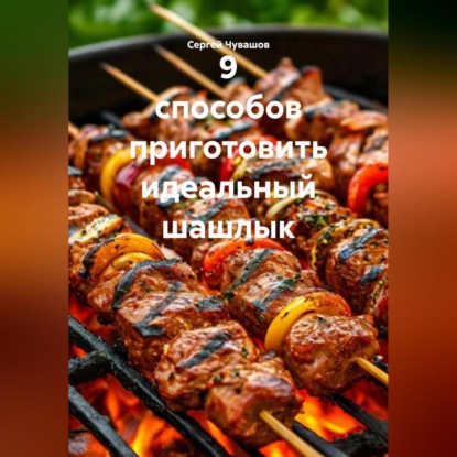 9 способов приготовить идеальный шашлык.