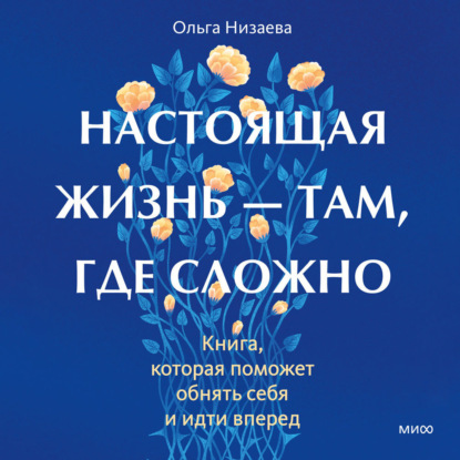 Настоящая жизнь – там, где сложно. Книга, которая поможет обнять себя и идти вперед