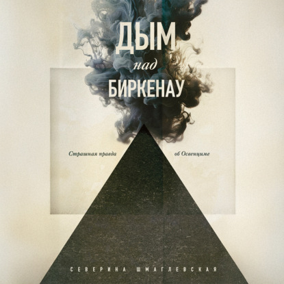 Дым над Биркенау. Страшная правда об Освенциме