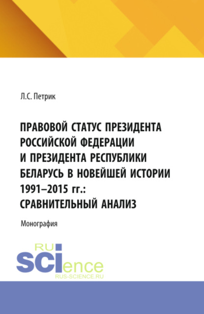Правовой статус президента Российской Федерации и президента республики Беларусь в новейшей истории 1991-2015 г.г.: сравнительный анализ. (Бакалавриат, Магистратура). Монография.