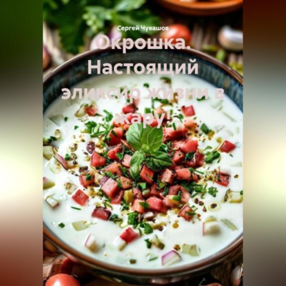 Окрошка. Настоящий эликсир жизни в жару!