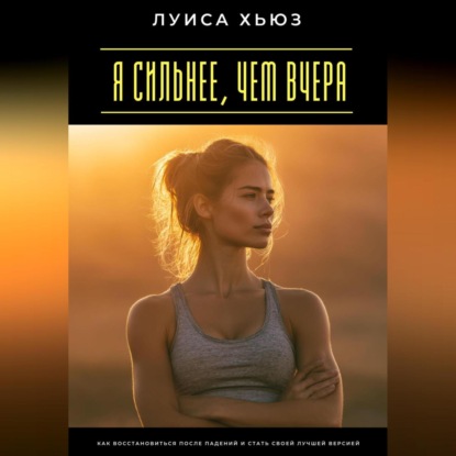 Я сильнее, чем вчера. Как восстановиться после падений и стать своей лучшей версией