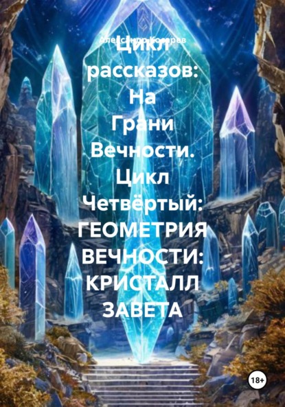 Цикл рассказов: На Грани Вечности. Цикл Четвёртый: ГЕОМЕТРИЯ ВЕЧНОСТИ: КРИСТАЛЛ ЗАВЕТА