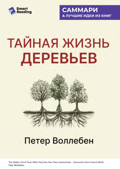 Тайная жизнь деревьев. Что они чувствуют, как они общаются – открытие сокровенного мира. Петер Воллебен. Саммари