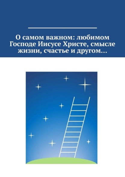 О самом важном: любимом Господе Иисусе Христе, смысле жизни, счастье и другом…