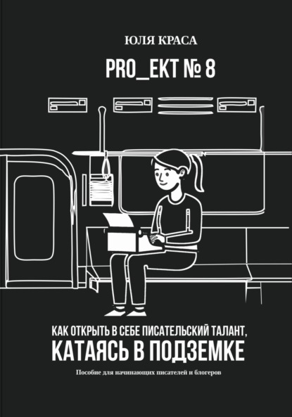 «PRO_ЕКТ 8» Как открыть в себе писательский талант, катаясь в подземке, или «Пособие для начинающих писателей и блогеров»