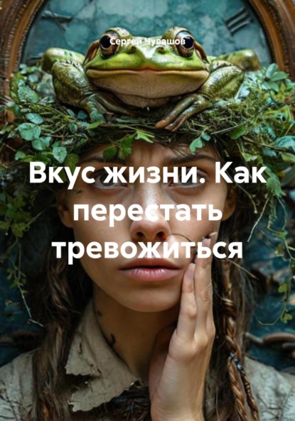 Вкус жизни. Как перестать тревожиться