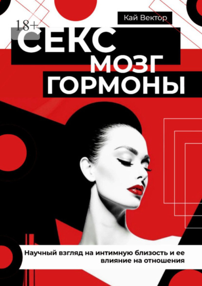 Секс, мозг и гормоны. Научный взгляд на интимную близость и ее влияние на отношения