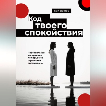 Код твоего спокойствия. Персональная инструкция по борьбе со стрессом и выгоранием