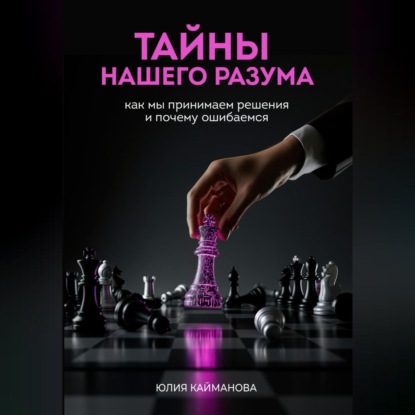 Тайны нашего разума: как мы принимаем решения и почему ошибаемся