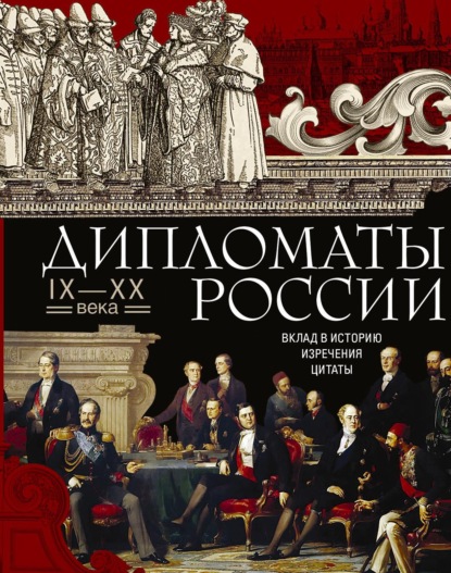 Дипломаты России. IX—XX века. Вклад в историю, изречения, цитаты