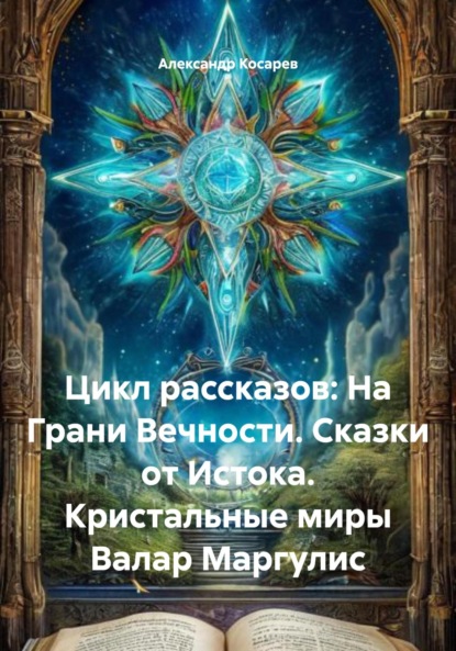 Цикл рассказов: На Грани Вечности. Сказки от Истока. Кристальные миры Валар Маргулис