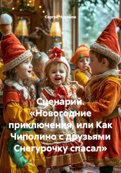 Сценарий. «Новогодние приключения, или Как Чиполино с друзьями Снегурочку спасал»