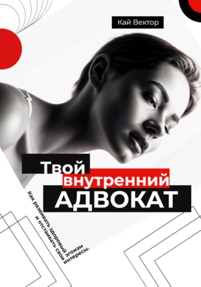 Твой внутренний адвокат. Как развивать здоровый эгоизм и отстаивать свои интересы