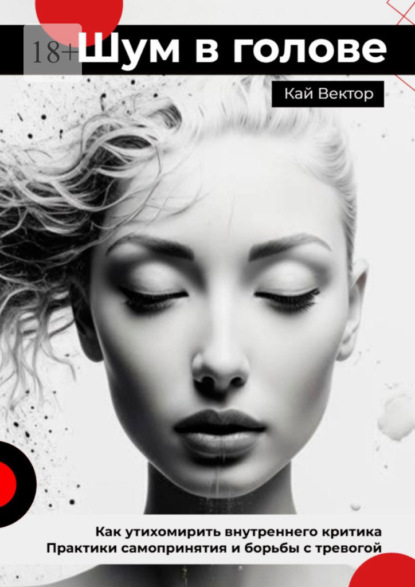 Шум в голове: Как утихомирить внутреннего критика. Практики самопринятия и борьбы с тревогой
