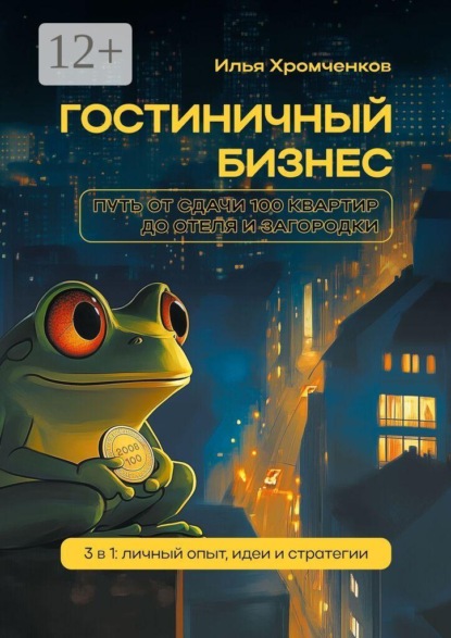 Гостиничный бизнес. Путь от сдачи 100 квартир до отеля и загородки. 3 в 1: личный опыт, идеи и стратегии