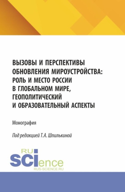 Вызовы и перспективы обновления мироустройства: роль и место России в глобальном мире, геополитический и образовательный аспекты. (Аспирантура, Бакалавриат, Магистратура). Монография.