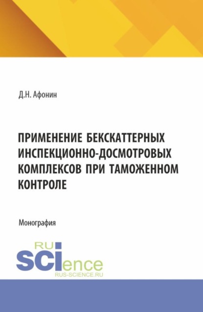 Применение бекскаттерных инспекционно-досмотровых комплексов при таможенном контроле. (Аспирантура, Магистратура, Специалитет). Монография.